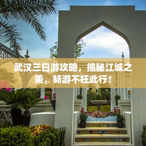 武汉三日游攻略,揭秘江城之美,畅游不枉此行!