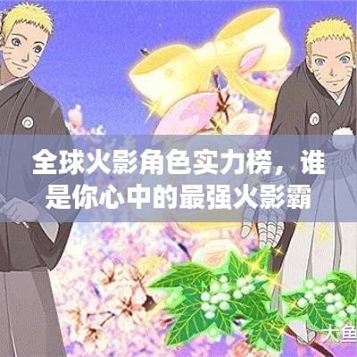 全球火影角色实力榜,谁是你心中的最强火影霸主?