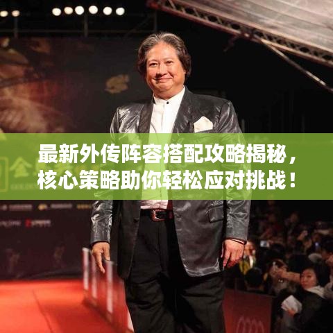 最新外传阵容搭配攻略揭秘,核心策略助你轻松应对挑战!