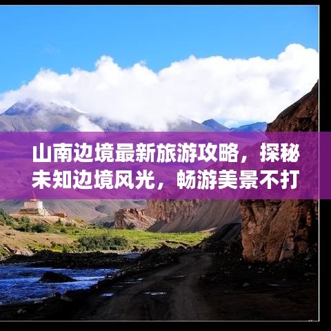山南边境最新旅游攻略,探秘未知边境风光,畅游美景不打烊