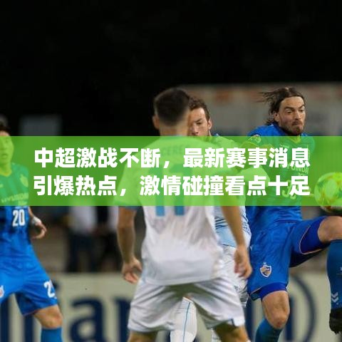 中超激战不断，最新赛事消息引爆热点，激情碰撞看点十足！