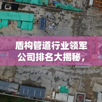 盾构管道行业领军公司排名大揭秘,行业力量不容小觑