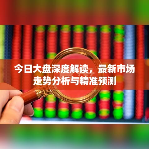 今日大盘深度解读,最新市场走势分析与精准预测