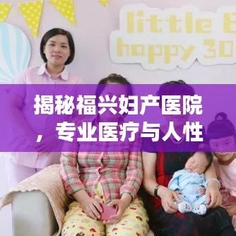 揭秘福兴妇产医院，专业医疗与人性化服务的融合典范