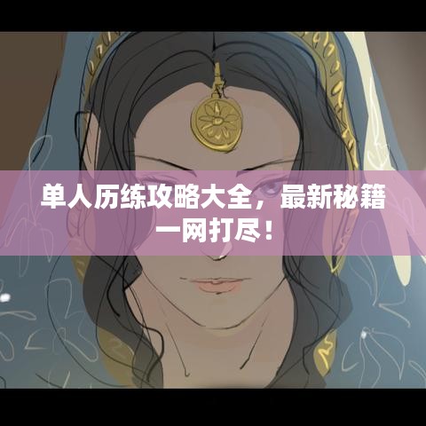 单人历练攻略大全,最新秘籍一网打尽!