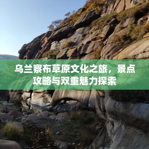 乌兰察布草原文化之旅，景点攻略与双重魅力探索