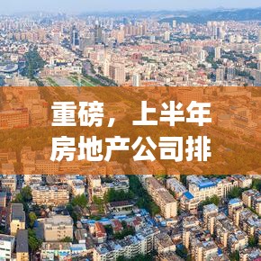 重磅，上半年房地产公司排名大揭秘，谁将成为行业翘楚？
