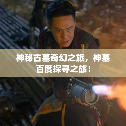 神秘古墓奇幻之旅，神墓百度探寻之旅！
