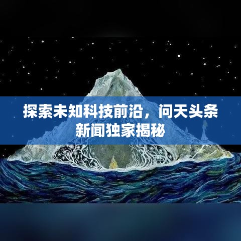 探索未知科技前沿，问天头条新闻独家揭秘