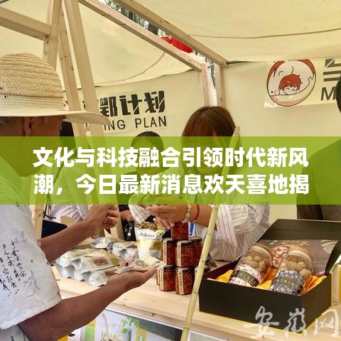 文化与科技融合引领时代新风潮，今日最新消息欢天喜地揭秘！