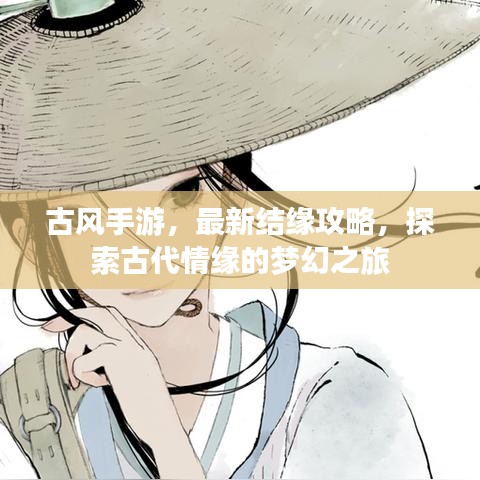 古风手游，最新结缘攻略，探索古代情缘的梦幻之旅