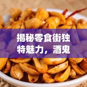 揭秘零食街独特魅力，酒鬼花生与百度零食探索之旅