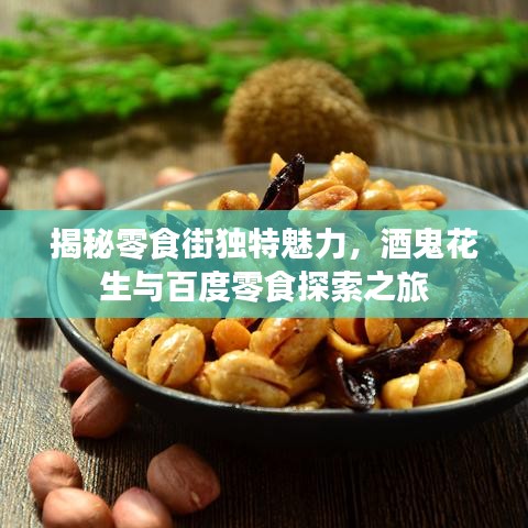 揭秘零食街独特魅力,酒鬼花生与百度零食探索之旅