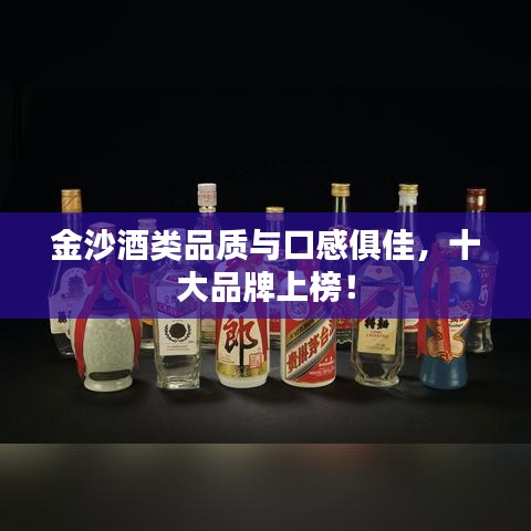 金沙酒类品质与口感俱佳，十大品牌上榜！