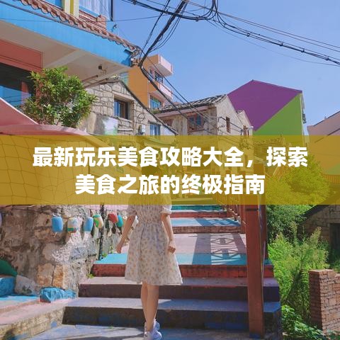 最新玩乐美食攻略大全,探索美食之旅的终极指南