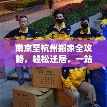 南京至杭州搬家全攻略，轻松迁居，一站式解决搬家烦恼