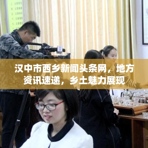 汉中市西乡新闻头条网,地方资讯速递,乡土魅力展现