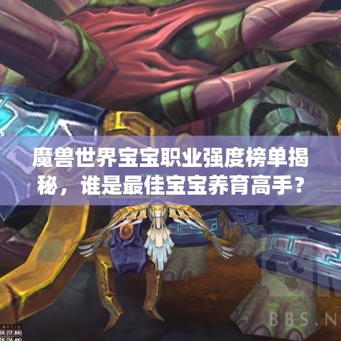 魔兽世界宝宝职业强度榜单揭秘,谁是最佳宝宝养育高手?