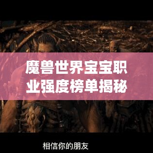 魔兽世界宝宝职业强度榜单揭秘,谁是最佳宝宝养育高手?