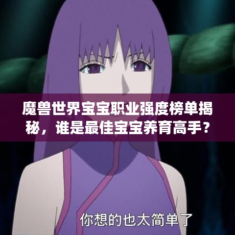 魔兽世界宝宝职业强度榜单揭秘,谁是最佳宝宝养育高手?