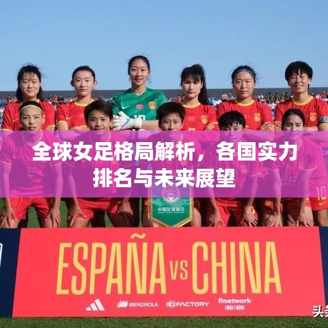 全球女足格局解析，各国实力排名与未来展望