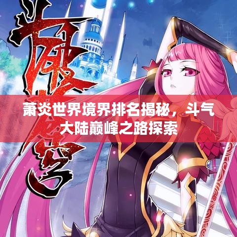 萧炎世界境界排名揭秘，斗气大陆巅峰之路探索