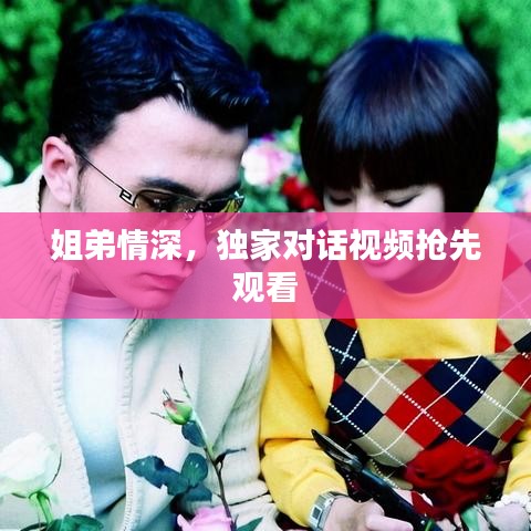 姐弟情深，独家对话视频抢先观看