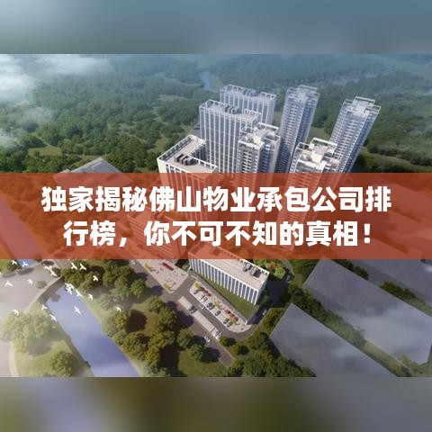 独家揭秘佛山物业承包公司排行榜，你不可不知的真相！