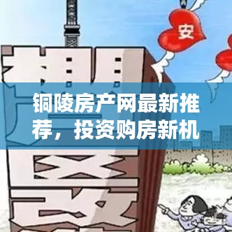 铜陵房产网最新推荐，投资购房新机遇，把握优质房源！