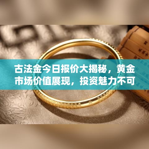 古法金今日报价大揭秘，黄金市场价值展现，投资魅力不可挡！