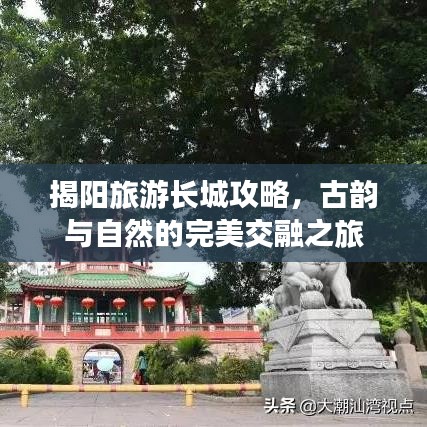 揭阳旅游长城攻略，古韵与自然的完美交融之旅