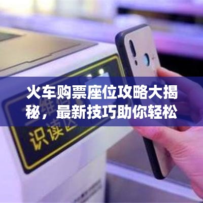 火车购票座位攻略大揭秘，最新技巧助你轻松掌握座位选择与购票秘籍！