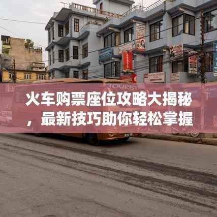 火车购票座位攻略大揭秘,最新技巧助你轻松掌握座位选择与购票秘籍!