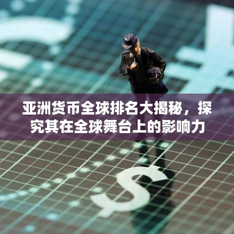 亚洲货币全球排名大揭秘，探究其在全球舞台上的影响力