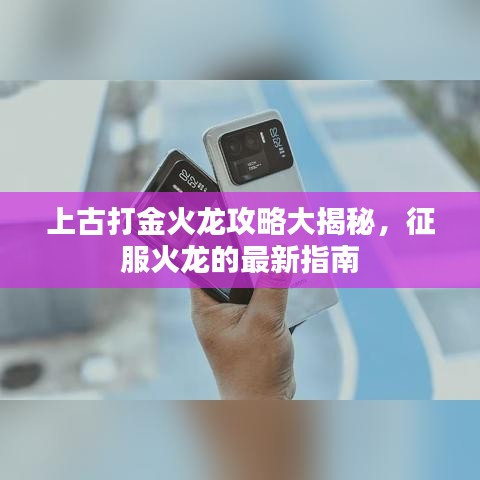 上古打金火龙攻略大揭秘，征服火龙的最新指南