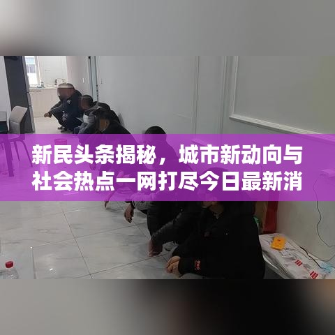 新民头条揭秘，城市新动向与社会热点一网打尽今日最新消息速递