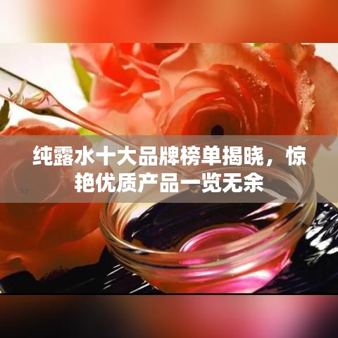纯露水十大品牌榜单揭晓,惊艳优质产品一览无余