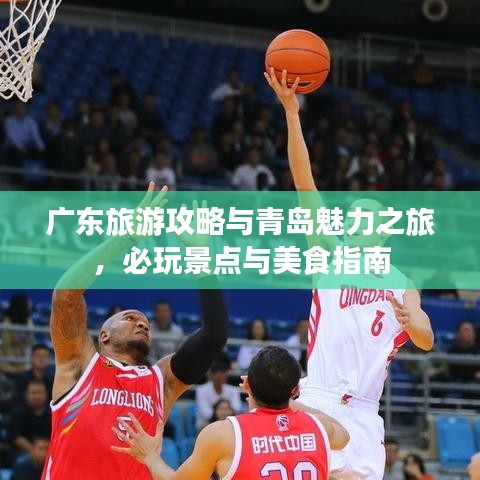 广东旅游攻略与青岛魅力之旅,必玩景点与美食指南