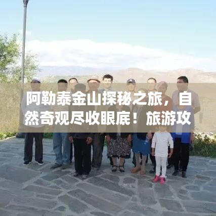 阿勒泰金山探秘之旅，自然奇观尽收眼底！旅游攻略大揭秘！