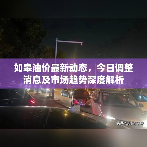 如皋油价最新动态，今日调整消息及市场趋势深度解析