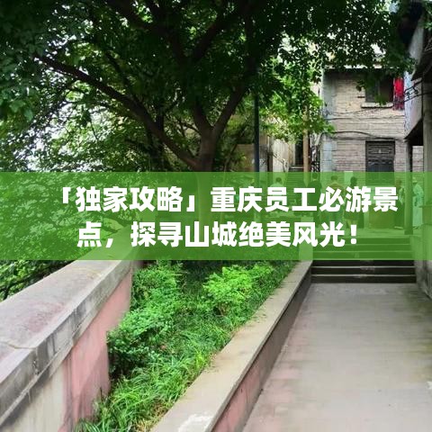 「独家攻略」重庆员工必游景点,探寻山城绝美风光!