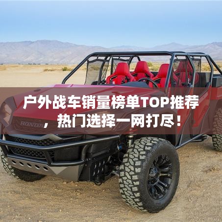 户外战车销量榜单TOP推荐，热门选择一网打尽！