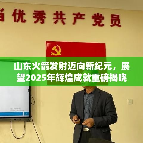 山东火箭发射迈向新纪元，展望2025年辉煌成就重磅揭晓