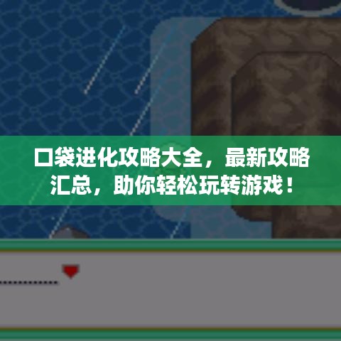 口袋进化攻略大全，最新攻略汇总，助你轻松玩转游戏！