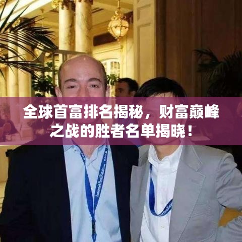 全球首富排名揭秘，财富巅峰之战的胜者名单揭晓！