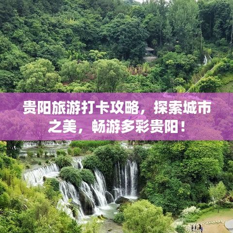 贵阳旅游打卡攻略，探索城市之美，畅游多彩贵阳！