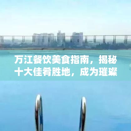 万江餐饮美食指南，揭秘十大佳肴胜地，成为璀璨明珠的味蕾之旅