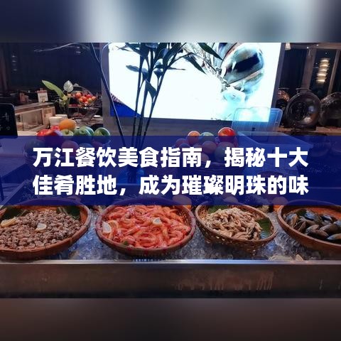 万江餐饮美食指南,揭秘十大佳肴胜地,成为璀璨明珠的味蕾之旅