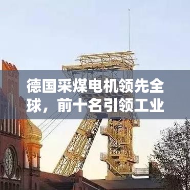 德国采煤电机领先全球,前十名引领工业革命先锋力量!