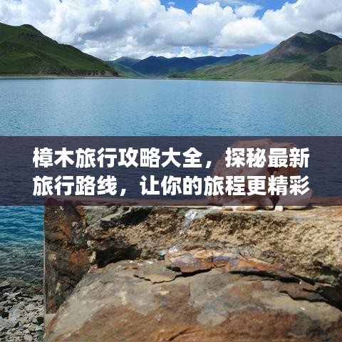 樟木旅行攻略大全，探秘最新旅行路线，让你的旅程更精彩！